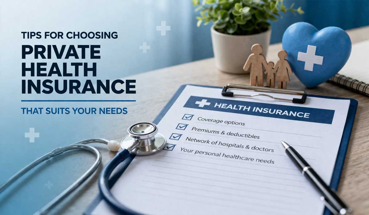 Tips for Choosing Private Health Insurance That Suits Your Needs
